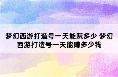 梦幻西游打造号一天能赚多少 梦幻西游打造号一天能赚多少钱